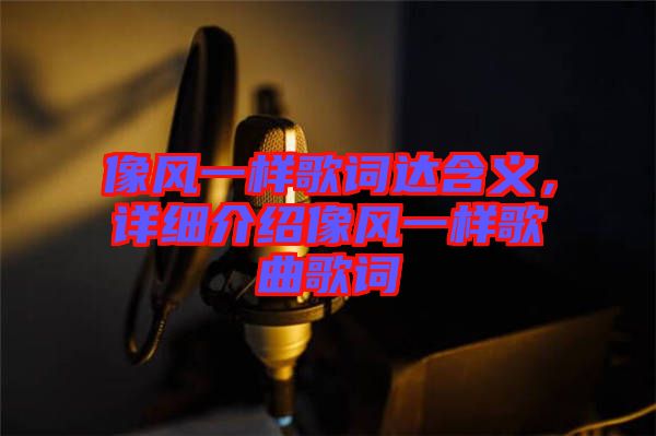 像風一樣歌詞達含義,詳細介紹像風一樣歌曲歌詞