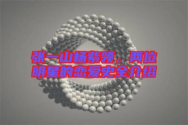 張一山楊紫領(lǐng),兩位明星的戀愛(ài)史全介紹