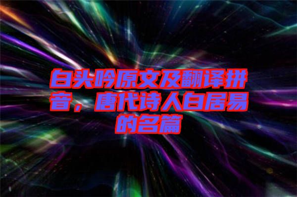 白頭吟原文及翻譯拼音,唐代詩人白居易的名篇