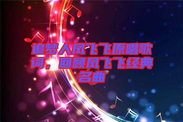 追夢人鳳飛飛原唱歌詞,回顧鳳飛飛經典名曲