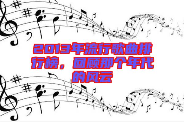 2013年流行歌曲排行榜,回顧那個年代的風云