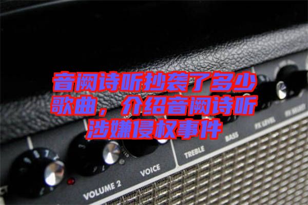音闕詩聽抄襲了多少歌曲,介紹音闕詩聽涉嫌侵權(quán)事件