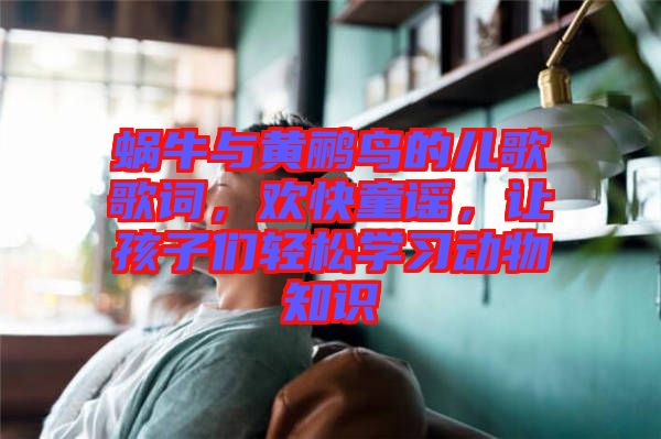 蝸牛與黃鸝鳥的兒歌歌詞，歡快童謠，讓孩子們輕松學習動物知識