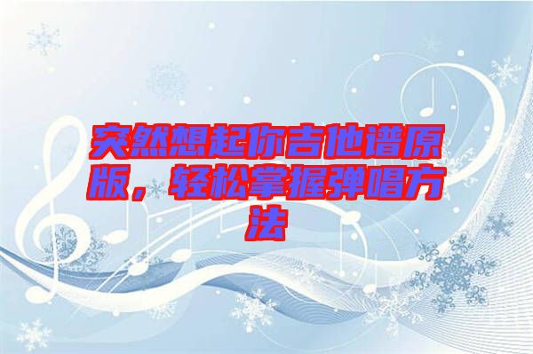 突然想起你吉他譜原版,輕松掌握彈唱方法