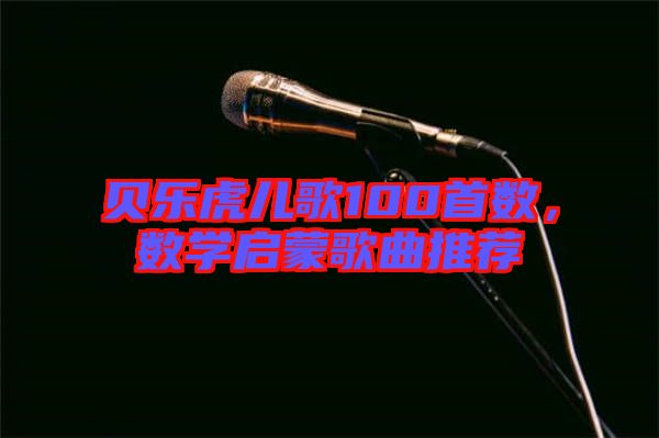 貝樂虎兒歌100首數,數學啟蒙歌曲推薦