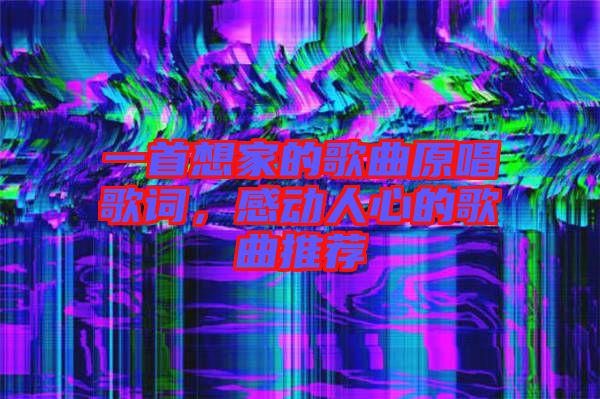 一首想家的歌曲原唱歌詞,感動人心的歌曲推薦