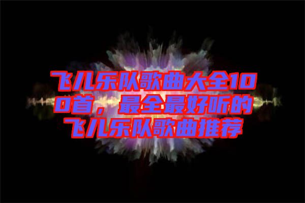 飛兒樂隊歌曲大全100首,最全最好聽的飛兒樂隊歌曲推薦