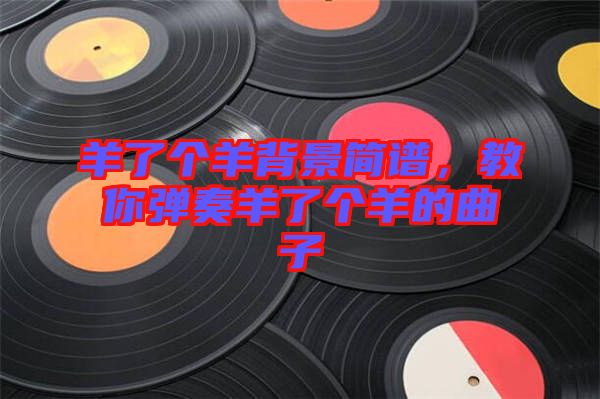 羊了個羊背景簡譜,教你彈奏羊了個羊的曲子