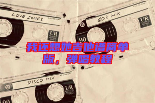我還想她吉他譜簡單版,彈唱教程
