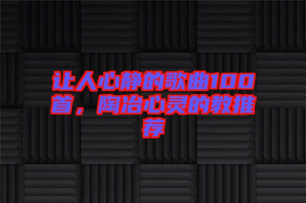 讓人心靜的歌曲100首,陶冶心靈的教推薦