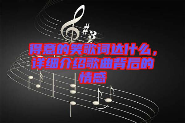 得意的笑歌詞達什么,詳細介紹歌曲背后的情感