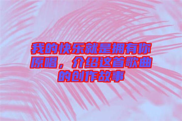 我的快樂就是擁有你原唱，介紹這首歌曲的創(chuàng)作故事