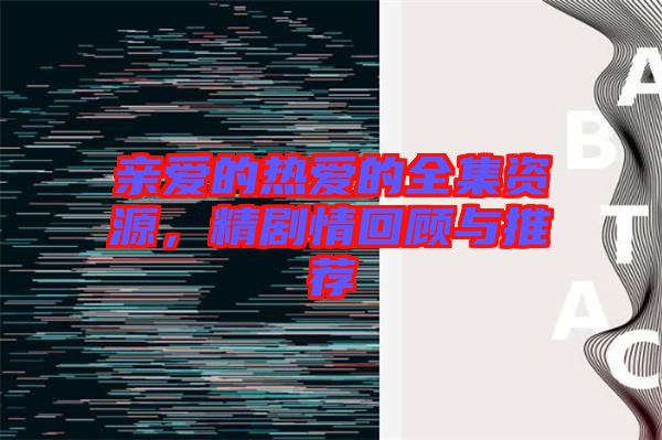 親愛的熱愛的全集資源,精劇情回顧與推薦