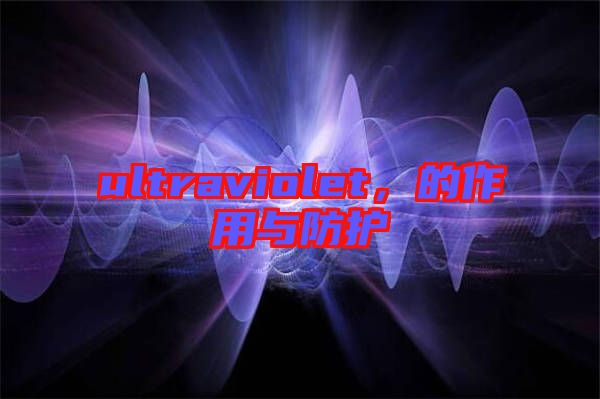 ultraviolet,的作用與防護