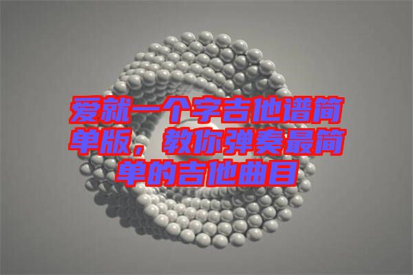 愛就一個字吉他譜簡單版,教你彈奏最簡單的吉他曲目