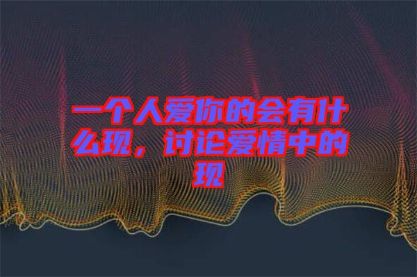 一個人愛你的會有什么現，討論愛情中的現