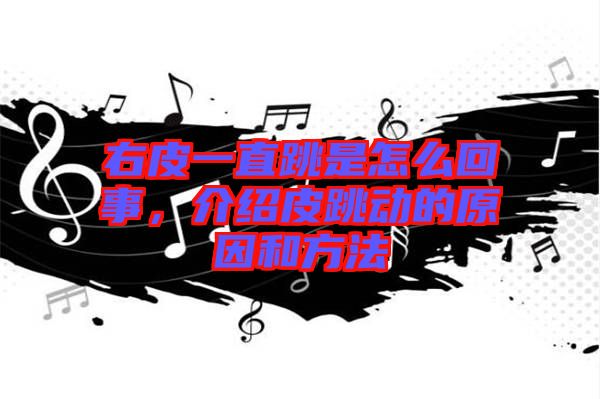 右皮一直跳是怎么回事,介紹皮跳動的原因和方法