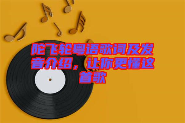 陀飛輪粵語歌詞及發音介紹,讓你更懂這首歌