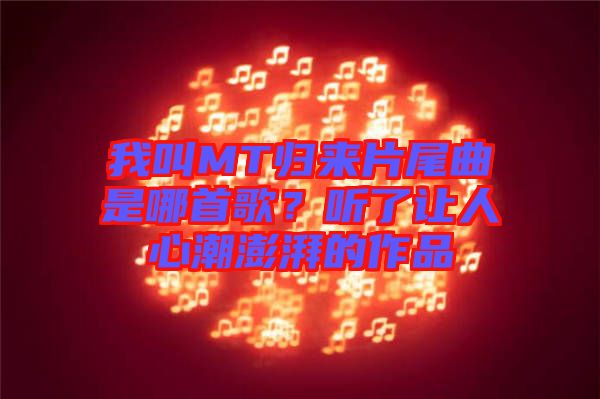 我叫MT歸來片尾曲是哪首歌?聽了讓人心潮澎湃的作品