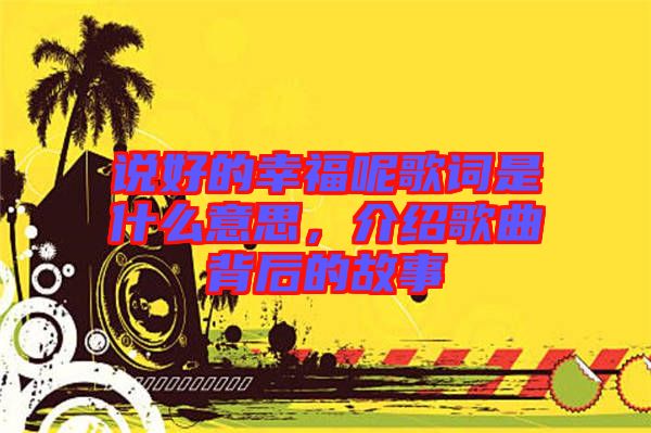 說好的幸福呢歌詞是什么意思,介紹歌曲背后的故事