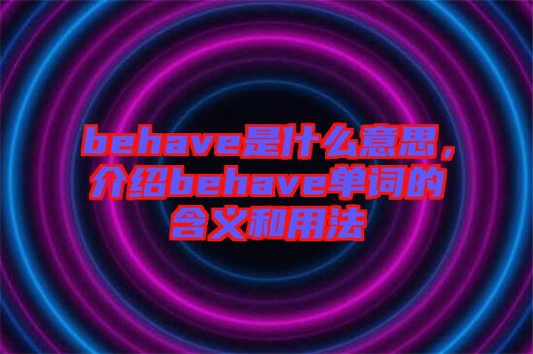 behave是什么意思,介紹behave單詞的含義和用法