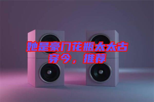 她是豪門花瓶太太古穿今,推薦