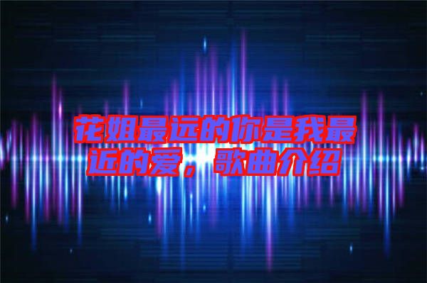 花姐最遠的你是我最近的愛，歌曲介紹
