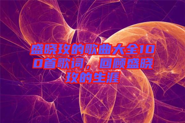 盛曉玫的歌曲大全100首歌詞,回顧盛曉玫的生涯