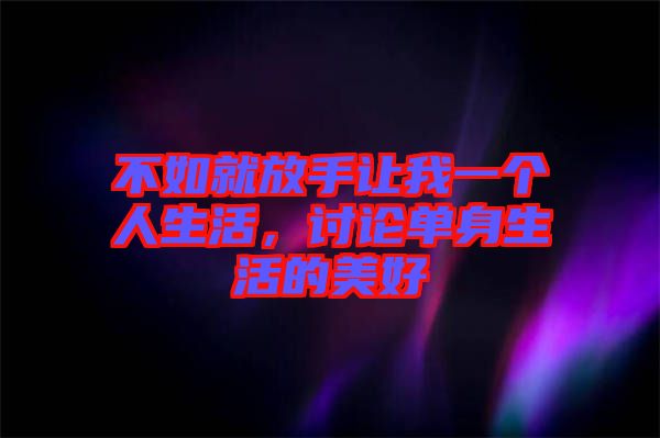 不如就放手讓我一個人生活,討論單身生活的美好