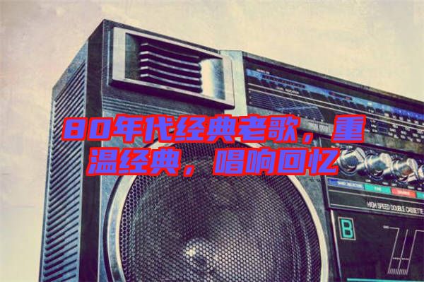 80年代經典老歌,重溫經典,唱響回憶