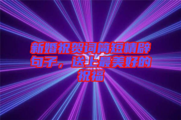 新婚祝賀詞簡短精辟句子,送上最美好的祝福