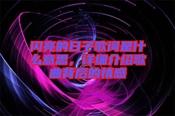閃亮的日子歌詞是什么意思,詳細介紹歌曲背后的情感