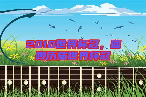 2010世界杯冠,回顧歷屆世界杯冠