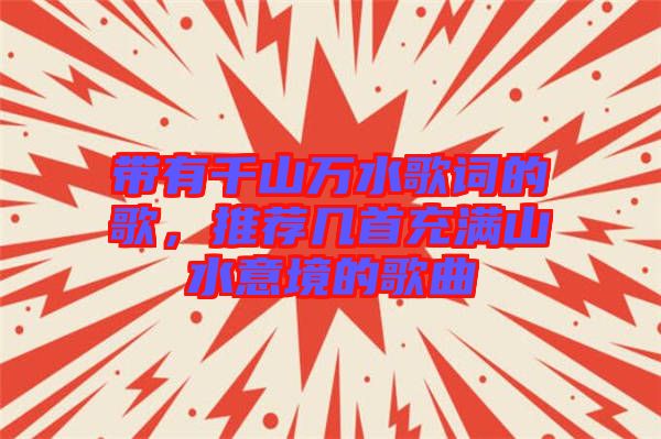 帶有千山萬水歌詞的歌,推薦幾首充滿山水意境的歌曲