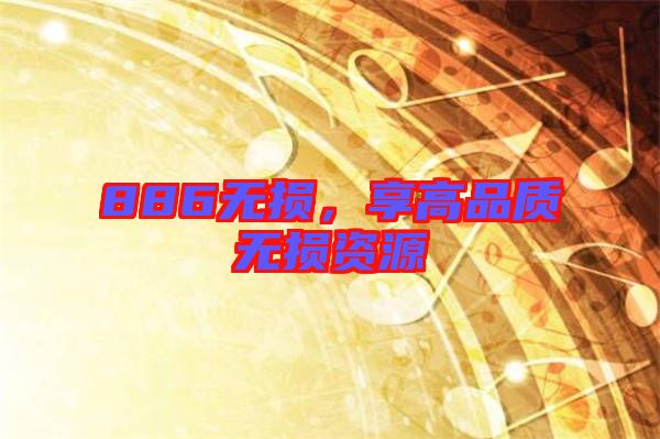 886無損,享高品質(zhì)無損資源