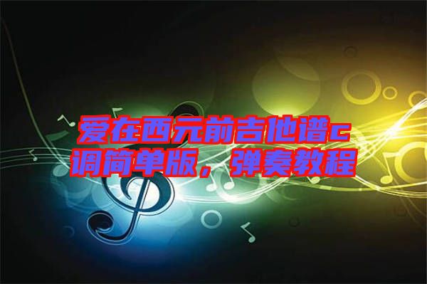 愛在西元前吉他譜c調簡單版,彈奏教程