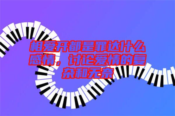 相愛開都是罪達(dá)什么感情，討論愛情的復(fù)雜和無奈