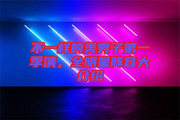 不一樣的美男子第一季演,全明星陣容大介紹