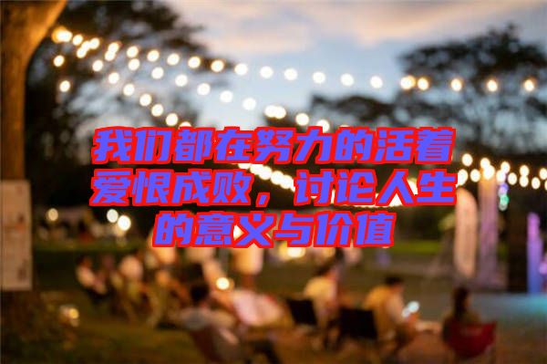 我們都在努力的活著愛恨成敗，討論人生的意義與價值
