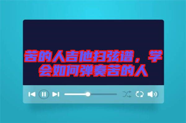 苦的人吉他掃弦譜,學(xué)會如何彈奏苦的人