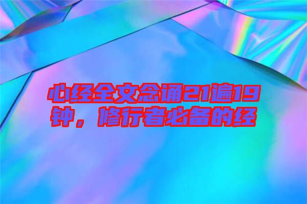 心經全文念誦21遍19鐘,修行者必備的經