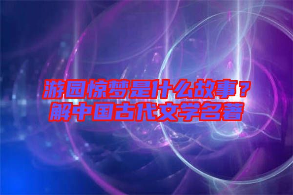 游園驚夢是什么故事？解中國古代文學名著