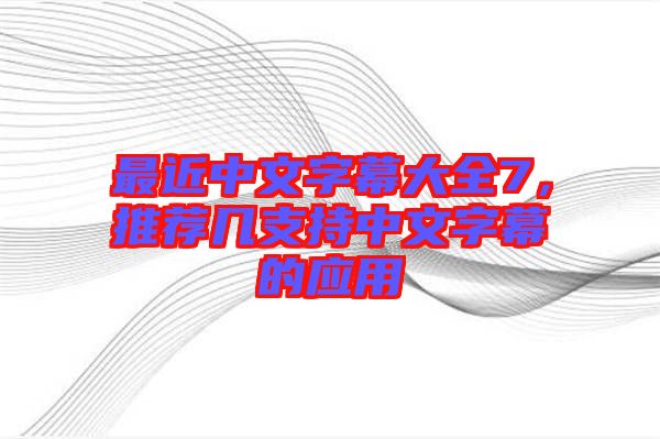 最近中文字幕大全7,推薦幾支持中文字幕的應用