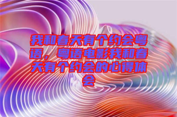 我和春天有個約會粵語,粵語電影我和春天有個約會的心得體會