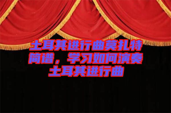 土耳其進行曲莫扎特簡譜，學習如何演奏土耳其進行曲