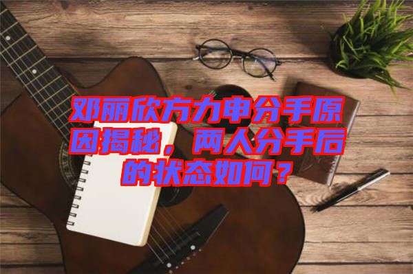鄧麗欣方力申分手原因揭秘,兩人分手后的狀態(tài)如何?