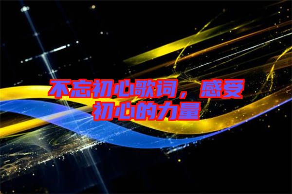 不忘初心歌詞,感受初心的力量