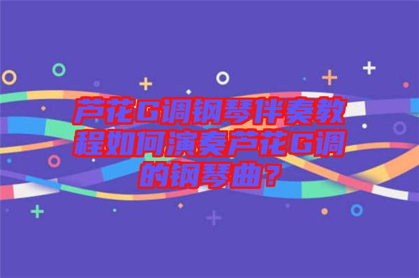 蘆花G調鋼琴伴奏教程如何演奏蘆花G調的鋼琴曲？