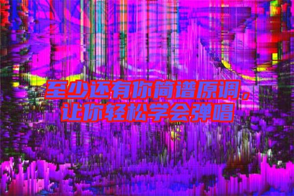 至少還有你簡(jiǎn)譜原調(diào),讓你輕松學(xué)會(huì)彈唱