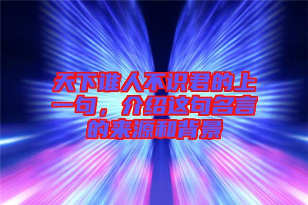 天下誰人不識君的上一句,介紹這句名言的來源和背景